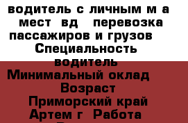 водитель с личным м\а 7мест 4вд.  перевозка пассажиров и грузов.  › Специальность ­ водитель › Минимальный оклад ­ 30 000 › Возраст ­ 48 - Приморский край, Артем г. Работа » Резюме   